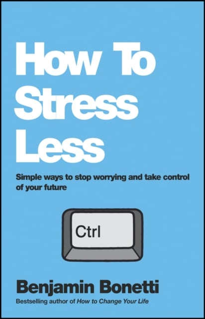 How To Stress Less – Simple ways to stop worrying and take control of your futu…