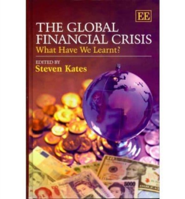 The Global Financial Crisis – What Have We Learnt? Kates Hardback Edward Elgar