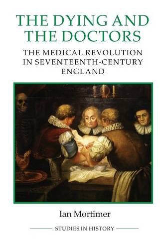 The Dying and the Doctors – The Medical Revolution in Seventeenth–Century Engla…