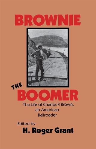 Brownie the Boomer – The Life of Charles P Brown, an American Railroader Grant