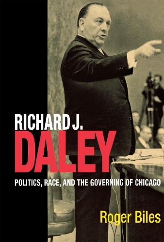 Richard J. Daley – Politics, Race, and the Governing of Chicago Biles Hardback