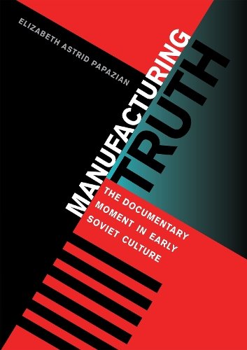 Manufacturing Truth – The Documentary Moment in Early Soviet Culture Papazian