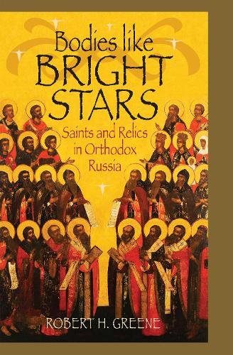 Bodies like Bright Stars – Saints and Relics in Orthodox Russia Greene Hardback