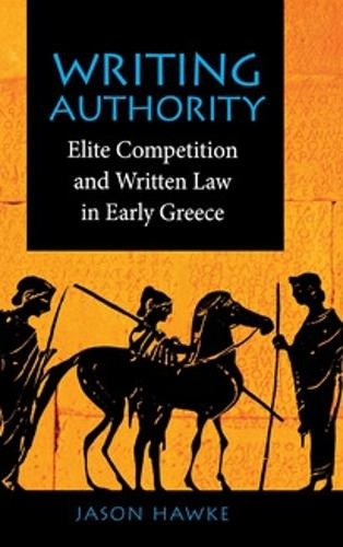 Writing Authority – Elite Competition and Written Law in Early Greece Hawke