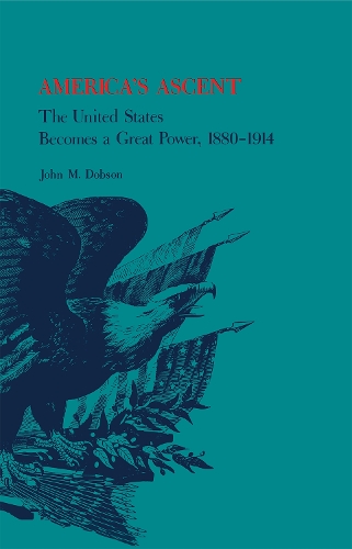 America`s Ascent – The United States Becomes a Great Power, 1880–1914 Dobson