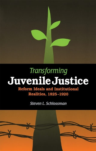 Transforming Juvenile Justice – Reform Ideals and Institutional Realities, 1825…