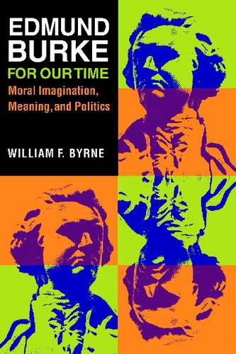 Edmund Burke for Our Time – Moral Imagination, Meaning, and Politics Byrne