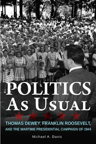 Politics as Usual – Thomas Dewey, Franklin Roosevelt, and the Wartime President…