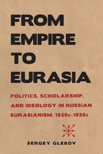 From Empire to Eurasia – Politics, Scholarship, and Ideology in Russian Eurasia…