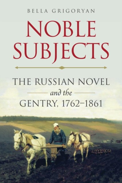 Noble Subjects – The Russian Novel and the Gentry, 1762–1861 Grigoryan Paperback