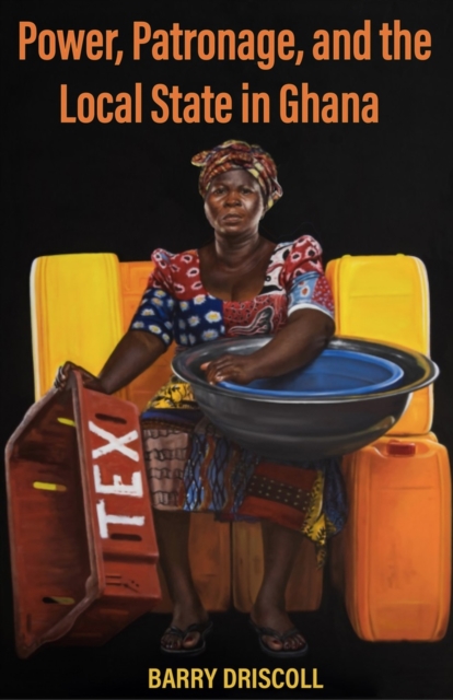 Power, Patronage, and the Local State in Ghana Driscoll Hardback 9780896803275