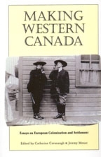 Making Western Canada – Essays on European Colonization and Settlement Cavanaugh