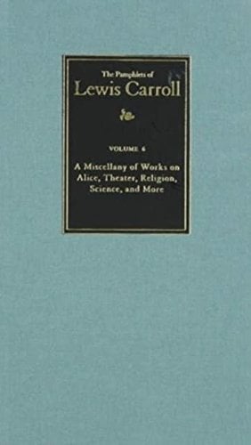 The Complete Pamphlets of Lewis Carroll Volume 6 – A Miscellany of Works on Ali…