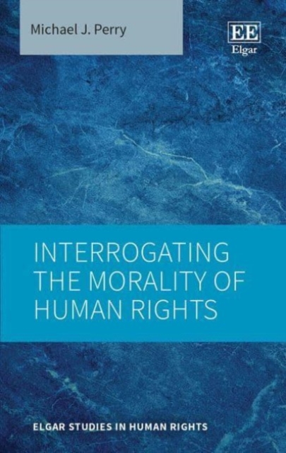 Interrogating the Morality of Human Rights Perry Hardback Edward Elgar