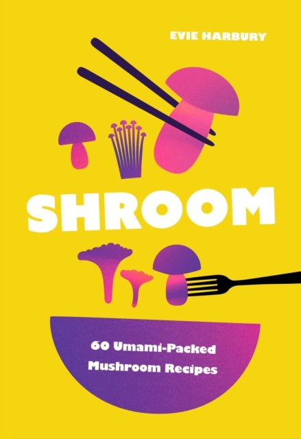 Shroom: 60 Umami-Packed Mushroom Recipes