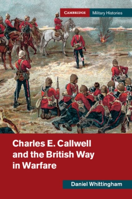 Charles E. Callwell British Way Warfare Daniel Whitting… Hardcover 9781108480079