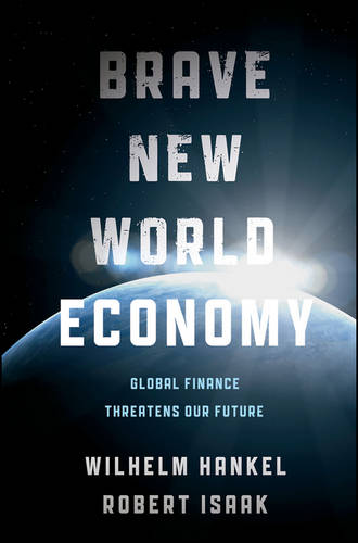 Brave New World Economy Global Finance Threatens Our Future Hankel Isaak