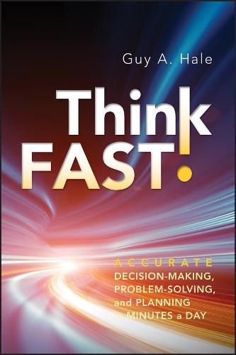 Think Fast! – Accurate Decision–Making, Problem–Solving and Planning in Minutes…