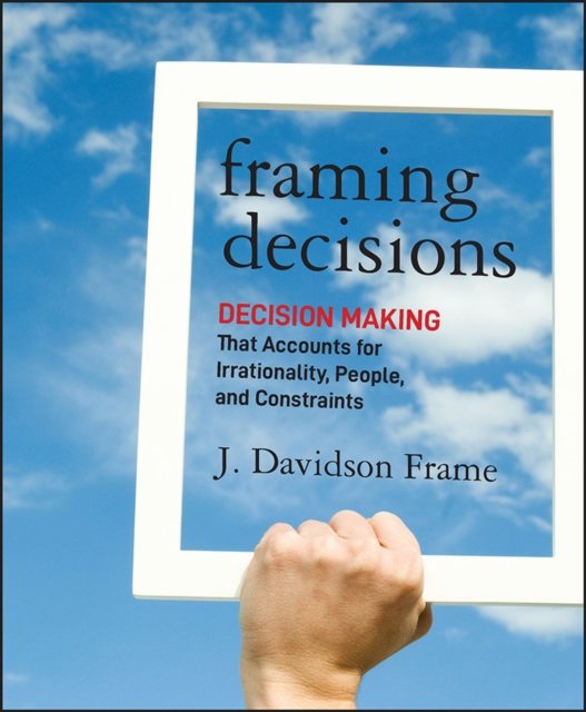 Framing Decisions – Decision Making That Accounts for Irrationality, People and…