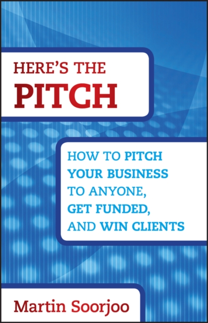 Here′s the Pitch – How to Pitch Your Business to Anyone, Get Funded and Win Cli…