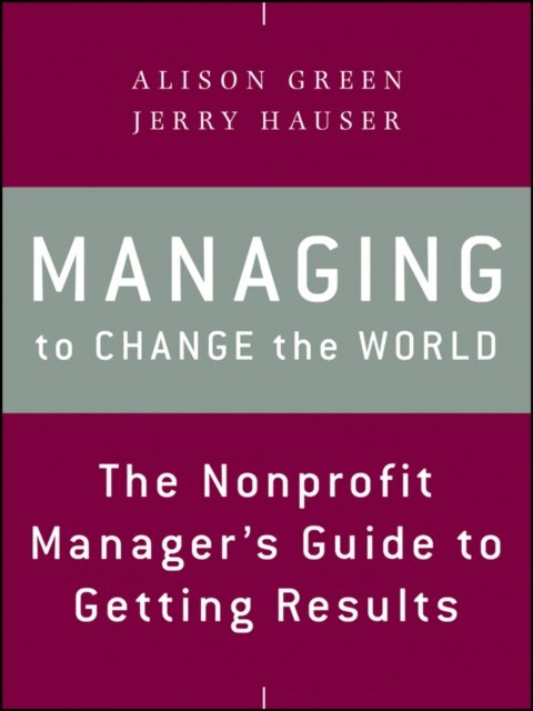 Managing to Change the World – The Nonprofit Manager′s Guide to Getting Results