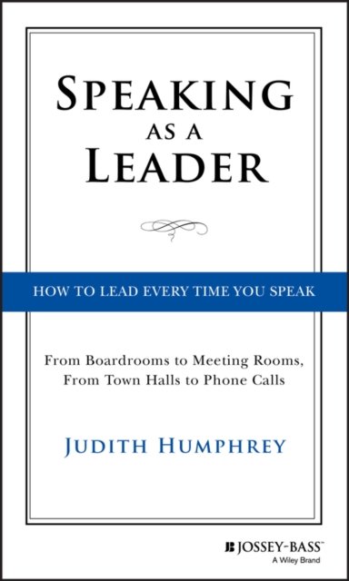 Speaking As a Leader – How to Lead Every Time You Speak...From Board Rooms to M…