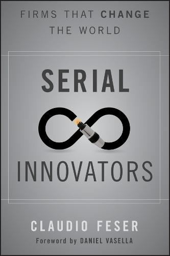 Serial Innovators Firms That Change the World Feser Vasella Hardback