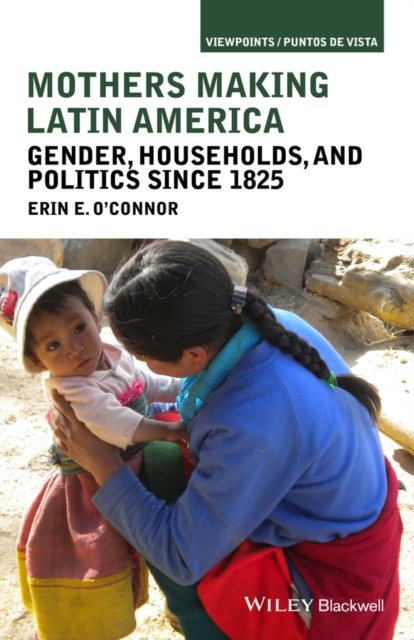 Mothers Making Latin America – Gender, Households,  and Politics Since 1825