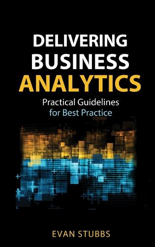 Delivering Business Analytics – Practical Guidelines for Best Practice Stubbs