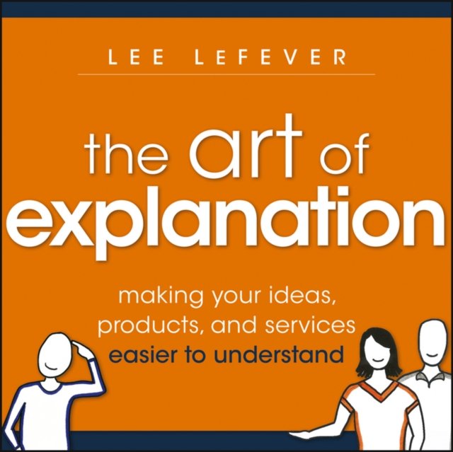 The Art of Explanation – Making your Ideas, Products, and Services Easier to Un…