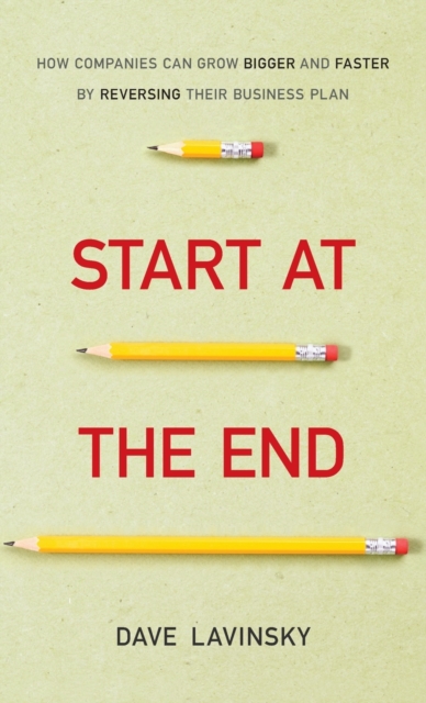 Start at the End – How Companies Can Grow Bigger and Faster by Reversing Their …