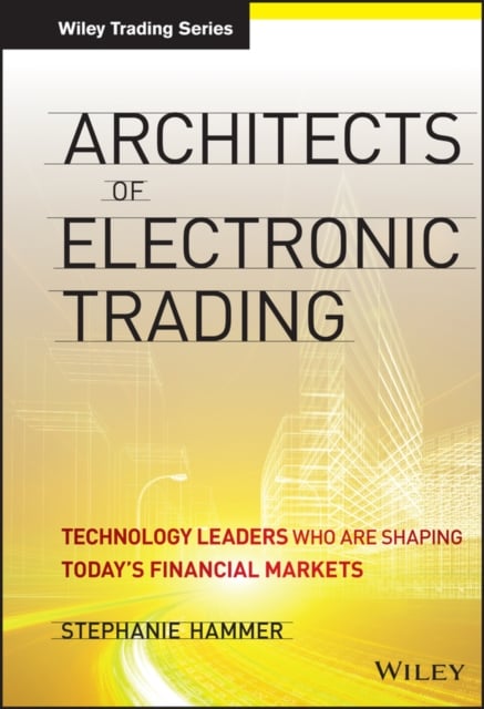 Architects of Electronic Trading – Technology Leaders Who Are Shaping Today’s F…