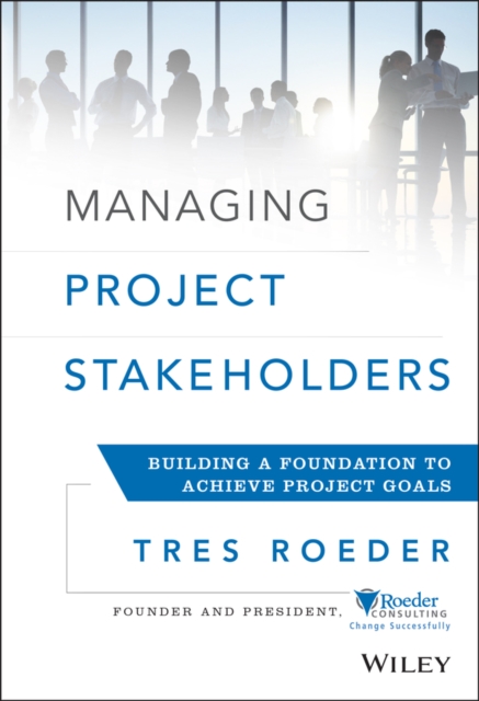 Managing Project Stakeholders – Building a Foundation to Achieve Project Goals