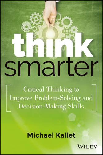 Think Smarter – Critical Thinking to Improve Problem–Solving and Decision–Makin…