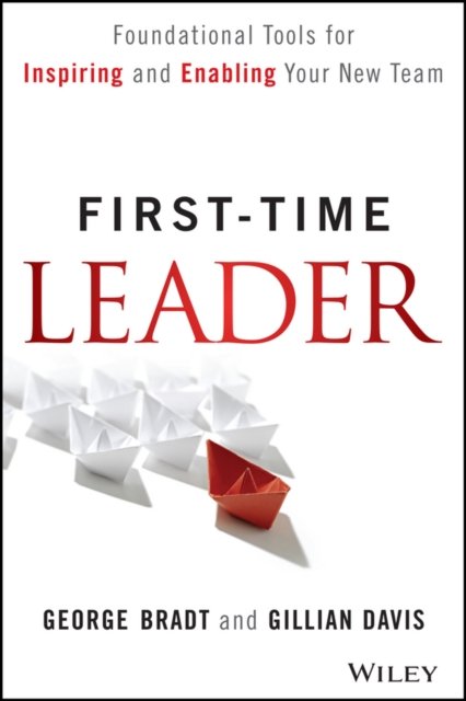 First–Time Leader – Foundational Tools for Inspiring and Enabling Your New Team
