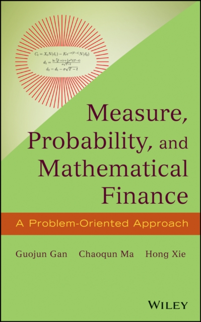 Measure, Probability, and Mathematical Finance – A Problem–Oriented Approach Gan