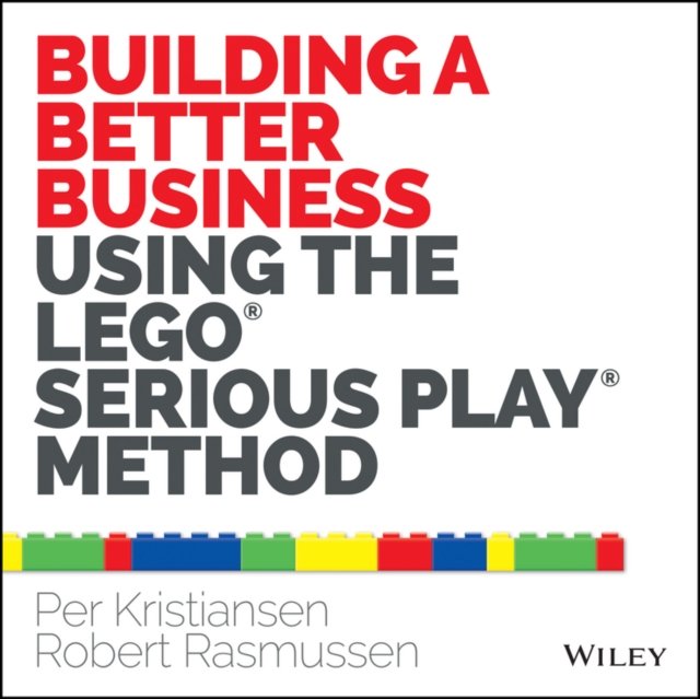 Building a Better Business Using the Lego Serious Play Method Kristiansen