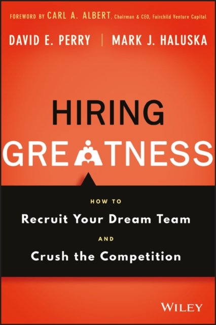 Hiring Greatness – How to Recruit Your Dream Team and Crush the Competition