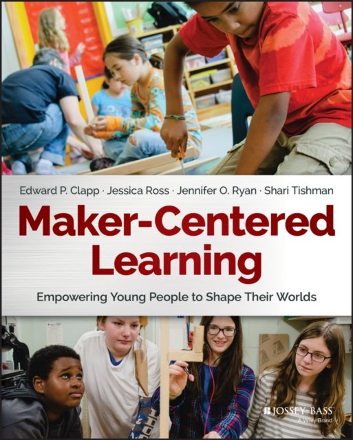 Maker–Centered Learning – Empowering Young People To Shape Their Worlds Clapp