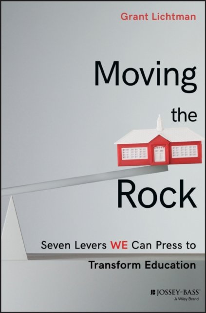 Moving the Rock – Seven Levers WE can Press to Transform Education Lichtman