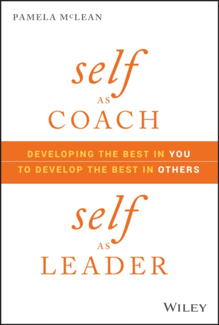 Self as Coach, Self as Leader – Developing the Best in You to Develop the Best …