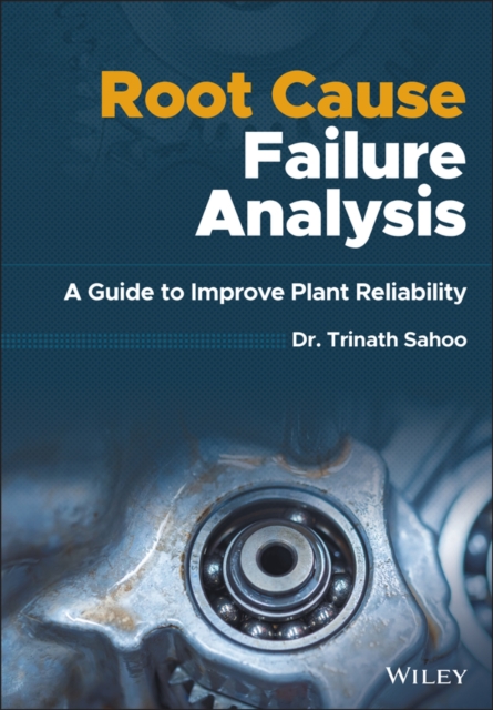 Root Cause Failure Analysis – A Guide to Improve Plant Reliability Sahoo