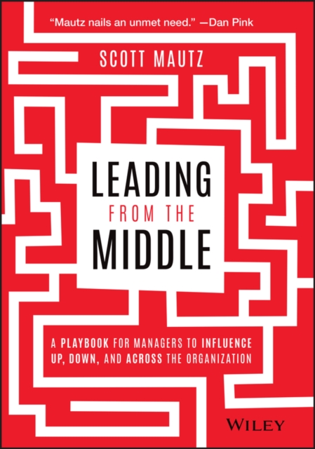 Leading from the Middle – A Playbook for Managers to Influence Up, Down, and Ac…
