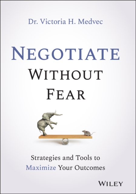 Negotiate Without Fear – Strategies and Tools to Maximize Your Outcomes Medvec