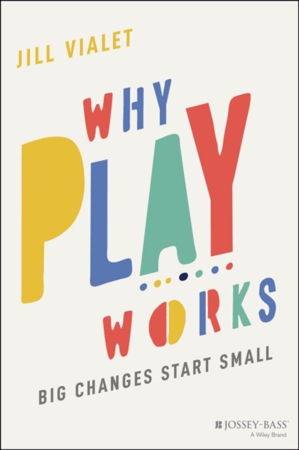 Why Play Works – Big Changes Start Small Vialet Paperback Jossey Bass