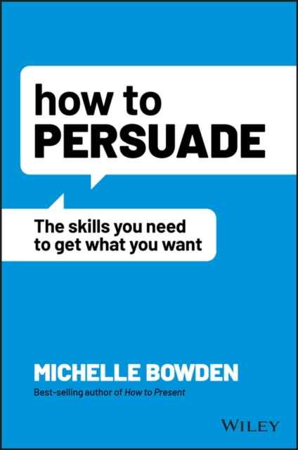 How to Persuade – The Skills You Need to Get What You Want Bowden Paperback
