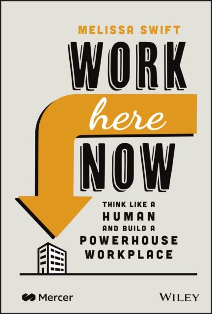Work Here Now – Think Like a Human and Build a Powerhouse Workplace Swift