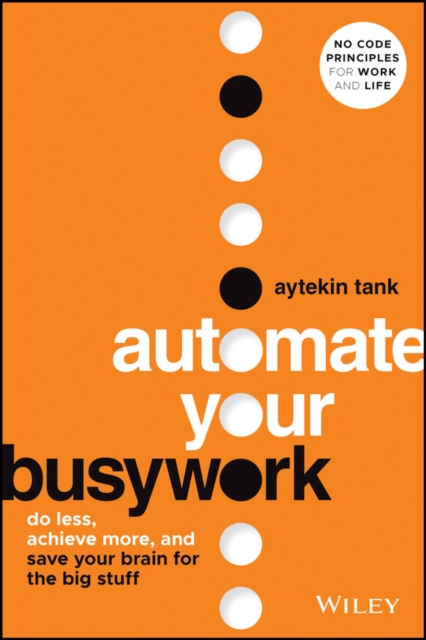 Automate Your Busywork: Do Less, Achieve More, and  Save Your Brain for the Big…