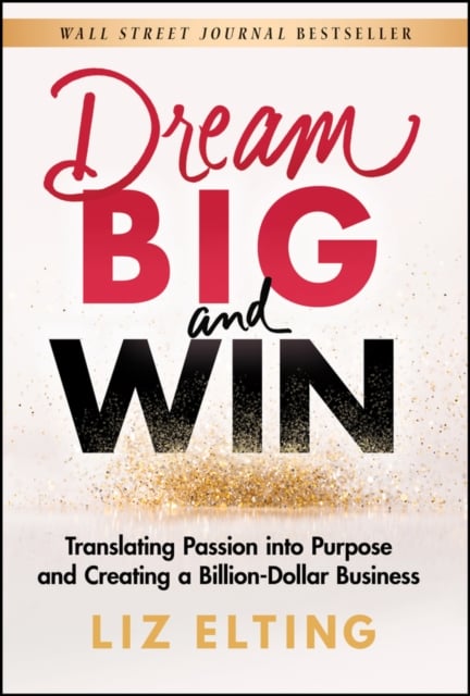 Dream Big and Win – Translating Passion into Purpose and Creating a Billion–Dol…