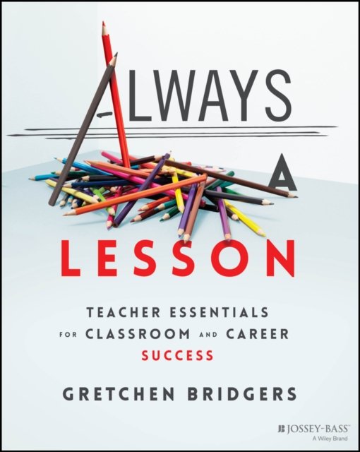 Always a Lesson: Teacher Essentials for Classroom and Career Success Bridgers